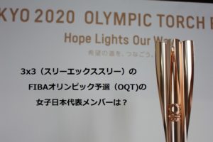 3x3（スリーエックススリー）のFIBAオリンピック予選（OQT)の女子日本代表メンバーは？