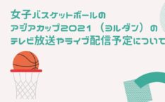 女子バスケットボールのアジアカップ2021（ヨルダン）のテレビ放送やライブ配信予定について